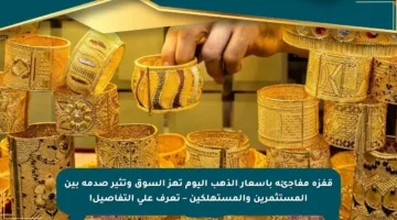 قفزة مفاجئة بأسعار الذهب اليوم تهز السوق وتثير صدمة بين المستثمرين والمستهلكين – تعرف على التفاصيل!